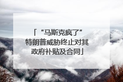 “马斯克疯了” 特朗普威胁终止对其政府补贴及合同