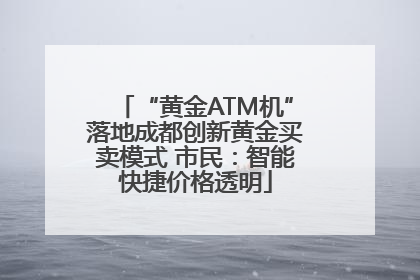 “黄金ATM机”落地成都创新黄金买卖模式 市民：智能快捷价格透明