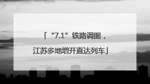 “7.1”铁路调图，江苏多地增开直达列车