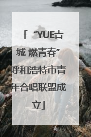 “YUE青城 燃青春”呼和浩特市青年合唱联盟成立