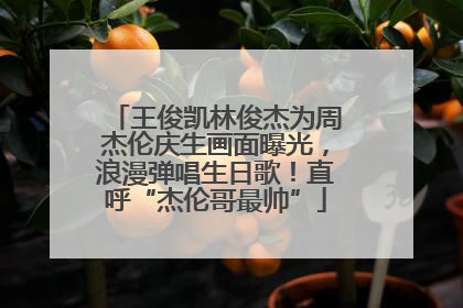 王俊凯林俊杰为周杰伦庆生画面曝光，浪漫弹唱生日歌！直呼“杰伦哥最帅”