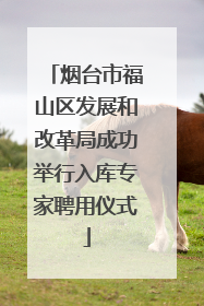 烟台市福山区发展和改革局成功举行入库专家聘用仪式