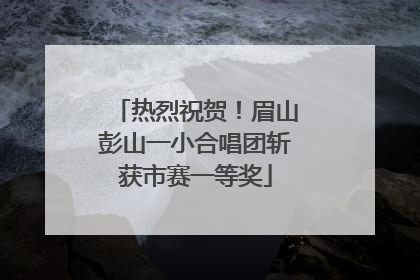 热烈祝贺！眉山彭山一小合唱团斩获市赛一等奖
