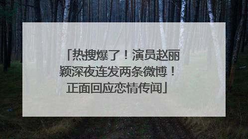 热搜爆了！演员赵丽颖深夜连发两条微博！正面回应恋情传闻