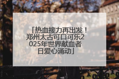 热血接力再出发！郑州太古可口可乐2025年世界献血者日爱心涌动