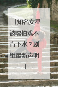 知名女星被曝拍戏不肯下水？剧组最新声明