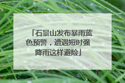 石景山发布暴雨蓝色预警，遭遇短时强降雨这样避险