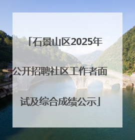 石景山区2025年公开招聘社区工作者面试及综合成绩公示