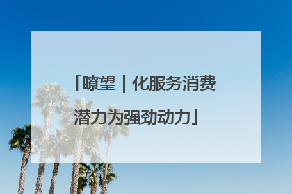 瞭望｜化服务消费潜力为强劲动力