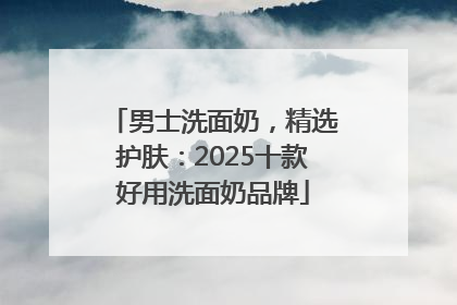 男士洗面奶，精选护肤：2025十款好用洗面奶品牌