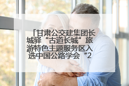 甘肃公交建集团长城驿“古道长城”旅游特色主题服务区入选中国公路学会“2025年度交通与旅游融合创新项目”