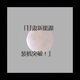甘肃新能源装机突破！