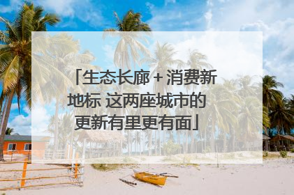 生态长廊＋消费新地标 这两座城市的更新有里更有面