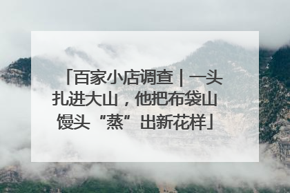 百家小店调查｜一头扎进大山，他把布袋山馒头“蒸”出新花样