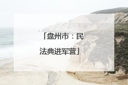 盘州市：民法典进军营