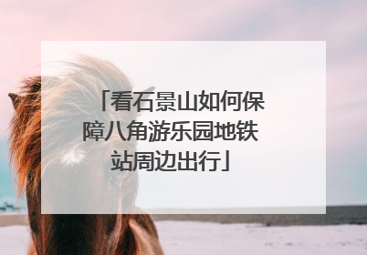 看石景山如何保障八角游乐园地铁站周边出行