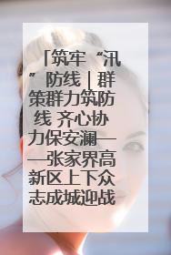 筑牢“汛”防线｜群策群力筑防线 齐心协力保安澜——张家界高新区上下众志成城迎战汛情