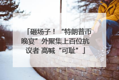砸场子！“特朗普币晚宴”外聚集上百位抗议者 高喊“可耻”
