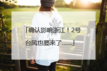确认影响浙江！2号台风也要来了……