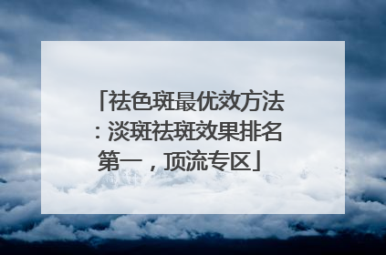 祛色斑最优效方法：淡斑祛斑效果排名第一，顶流专区