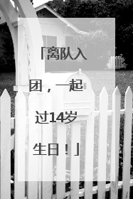 离队入团，一起过14岁生日！