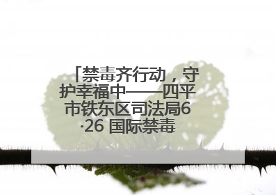 禁毒齐行动，守护幸福中——四平市铁东区司法局6·26 国际禁毒日禁毒宣传活动