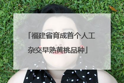 福建省育成首个人工杂交早熟黄桃品种