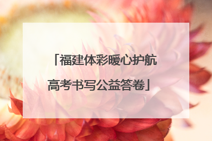 福建体彩暖心护航高考书写公益答卷
