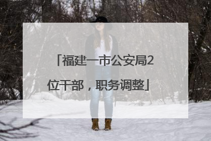 福建一市公安局2位干部，职务调整