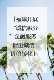 福建开展“诚信积分”金融服务 促进诚信价值转化