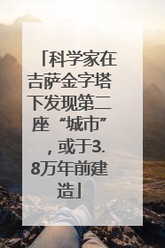 科学家在吉萨金字塔下发现第二座“城市”，或于3.8万年前建造