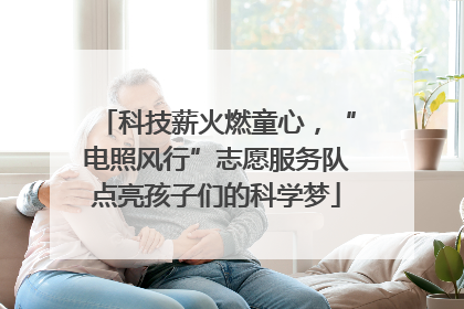 科技薪火燃童心，“电照风行”志愿服务队点亮孩子们的科学梦