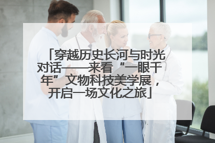 穿越历史长河与时光对话——来看“一眼千年”文物科技美学展，开启一场文化之旅