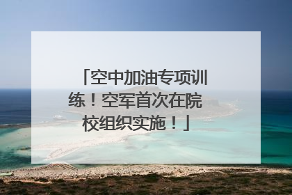 空中加油专项训练！空军首次在院校组织实施！