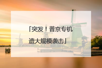 突发！普京专机遭大规模袭击