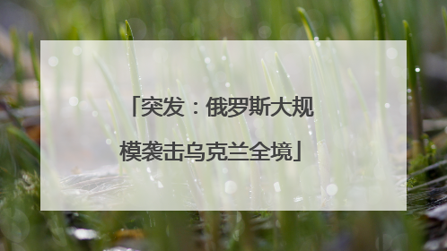 突发：俄罗斯大规模袭击乌克兰全境