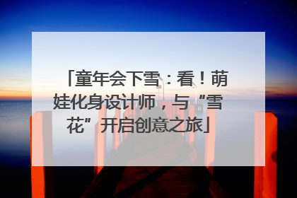 童年会下雪：看！萌娃化身设计师，与“雪花”开启创意之旅
