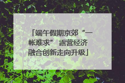 端午假期京郊“一帐难求” 露营经济融合创新走向升级