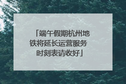 端午假期杭州地铁将延长运营服务 时刻表请收好