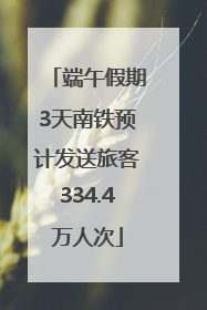 端午假期3天南铁预计发送旅客334.4万人次