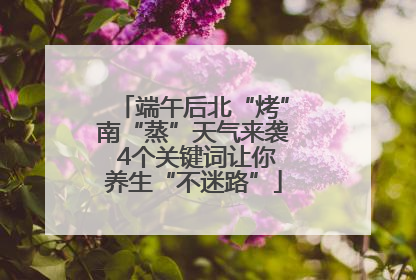 端午后北“烤”南“蒸”天气来袭 4个关键词让你养生“不迷路”