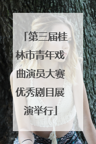 第三届桂林市青年戏曲演员大赛优秀剧目展演举行