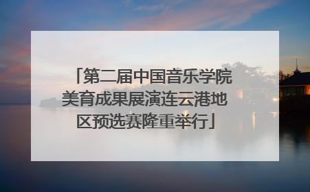 第二届中国音乐学院美育成果展演连云港地区预选赛隆重举行