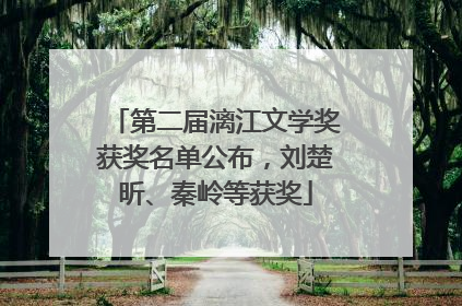 第二届漓江文学奖获奖名单公布，刘楚昕、秦岭等获奖