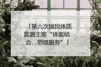 第六次国民体质监测主推“体医结合、增值服务”