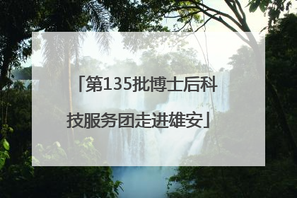 第135批博士后科技服务团走进雄安