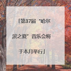 第37届“哈尔滨之夏”音乐会将于本月举行