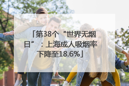 第38个“世界无烟日”：上海成人吸烟率下降至18.6%