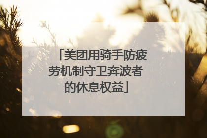 美团用骑手防疲劳机制守卫奔波者的休息权益