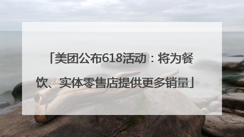 美团公布618活动：将为餐饮、实体零售店提供更多销量